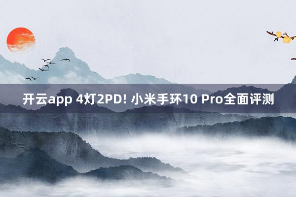 开云app 4灯2PD! 小米手环10 Pro全面评测