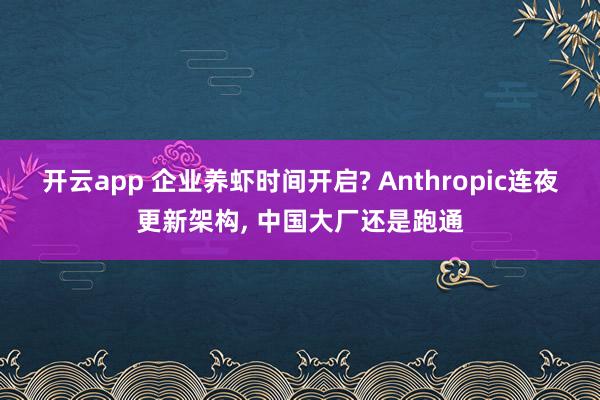 开云app 企业养虾时间开启? Anthropic连夜更新架构， 中国大厂还是跑通