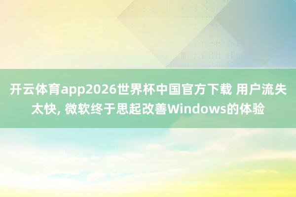 开云体育app2026世界杯中国官方下载 用户流失太快， 微软终于思起改善Windows的体验