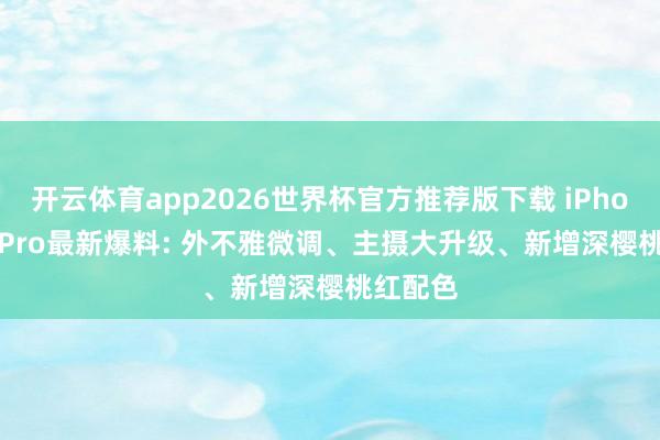 开云体育app2026世界杯官方推荐版下载 iPhone 18 Pro最新爆料: 外不雅微调、主摄大升级、新增深樱桃红配色