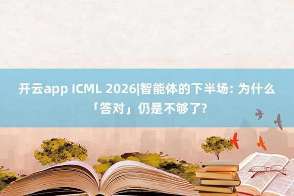 开云app ICML 2026|智能体的下半场: 为什么「答对」仍是不够了?