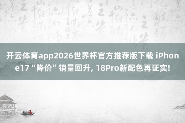 开云体育app2026世界杯官方推荐版下载 iPhone17“降价”销量回升， 18Pro新配色再证实!