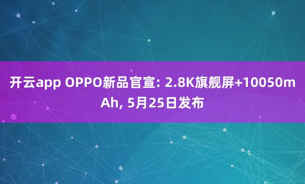 开云app OPPO新品官宣: 2.8K旗舰屏+10050mAh， 5月25日发布