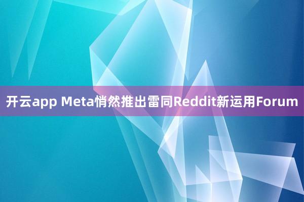 开云app Meta悄然推出雷同Reddit新运用Forum