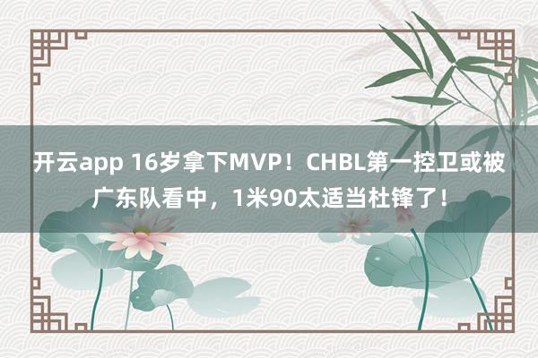 开云app 16岁拿下MVP！CHBL第一控卫或被广东队看中，1米90太适当杜锋了！