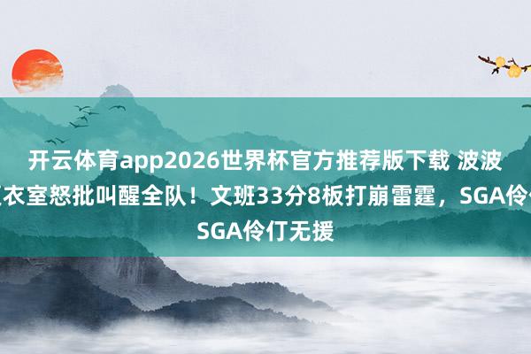 开云体育app2026世界杯官方推荐版下载 波波维奇更衣室怒批叫醒全队！文班33分8板打崩雷霆，SGA伶仃无援
