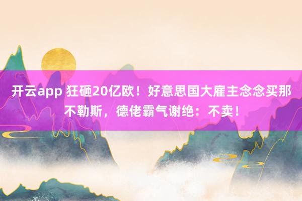 开云app 狂砸20亿欧！好意思国大雇主念念买那不勒斯，德佬霸气谢绝：不卖！