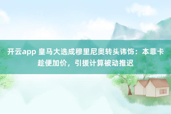 开云app 皇马大选成穆里尼奥转头讳饰：本菲卡趁便加价，引援计算被动推迟