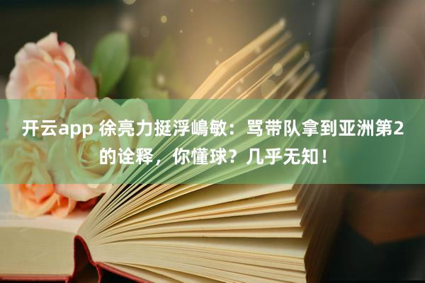 开云app 徐亮力挺浮嶋敏：骂带队拿到亚洲第2的诠释，你懂球？几乎无知！