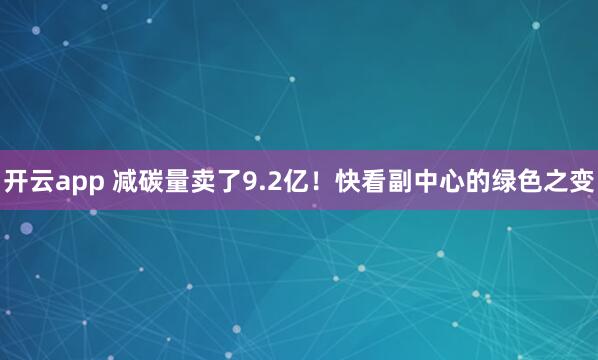 开云app 减碳量卖了9.2亿！快看副中心的绿色之变