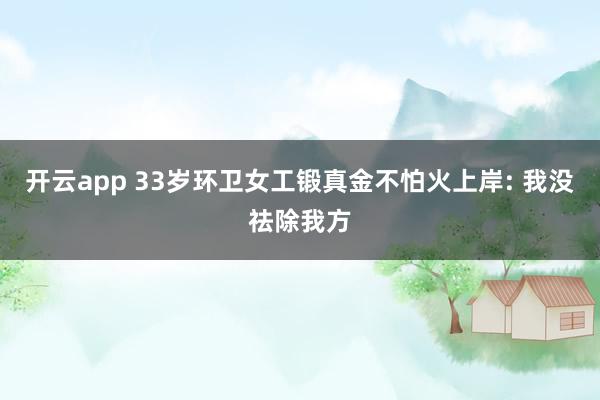 开云app 33岁环卫女工锻真金不怕火上岸: 我没祛除我方