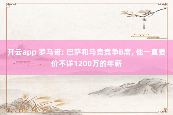 开云app 罗马诺: 巴萨和马竞竞争B席， 他一直要价不详1200万的年薪