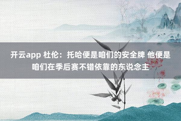 开云app 杜伦：托哈便是咱们的安全牌 他便是咱们在季后赛不错依靠的东说念主