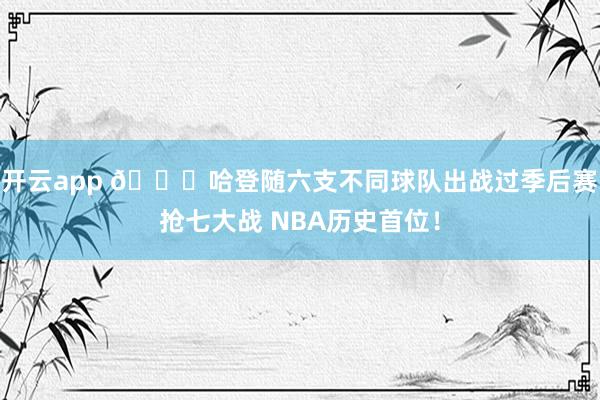开云app 👀哈登随六支不同球队出战过季后赛抢七大战 NBA历史首位！