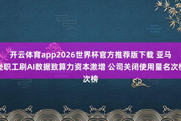 开云体育app2026世界杯官方推荐版下载 亚马逊职工刷AI数据致算力资本激增 公司关闭使用量名次榜
