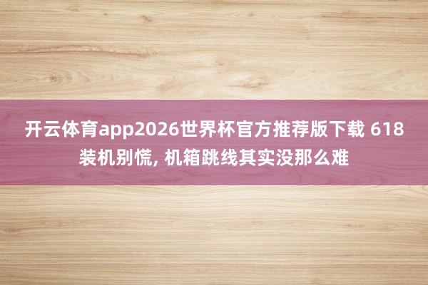 开云体育app2026世界杯官方推荐版下载 618装机别慌， 机箱跳线其实没那么难