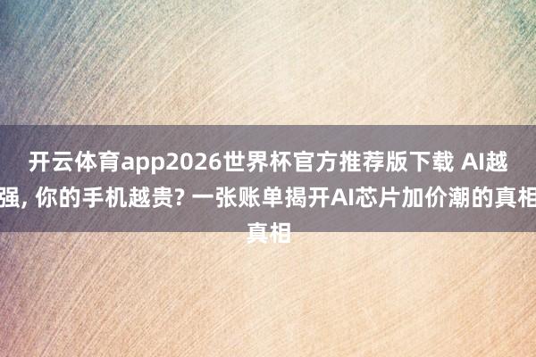 开云体育app2026世界杯官方推荐版下载 AI越强， 你的手机越贵? 一张账单揭开AI芯片加价潮的真相
