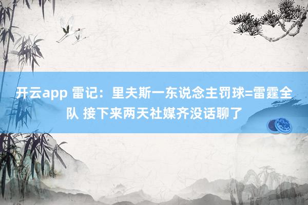 开云app 雷记：里夫斯一东说念主罚球=雷霆全队 接下来两天社媒齐没话聊了