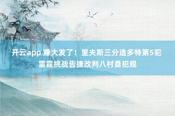 开云app 赚大发了！里夫斯三分造多特第5犯 雷霆挑战告捷改判八村塁犯规