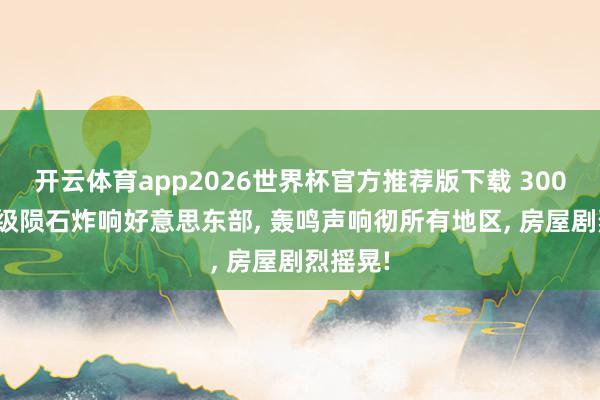 开云体育app2026世界杯官方推荐版下载 300吨TNT级陨石炸响好意思东部， 轰鸣声响彻所有地区， 房屋剧烈摇晃!