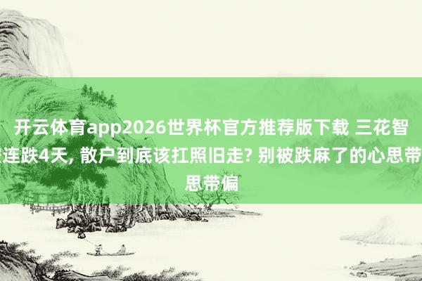开云体育app2026世界杯官方推荐版下载 三花智控连跌4天， 散户到底该扛照旧走? 别被跌麻了的心思带偏