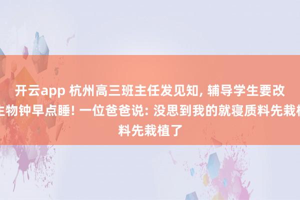开云app 杭州高三班主任发见知， 辅导学生要改造生物钟早点睡! 一位爸爸说: 没思到我的就寝质料先栽植了