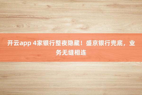 开云app 4家银行整夜隐藏！盛京银行兜底，业务无缝相连