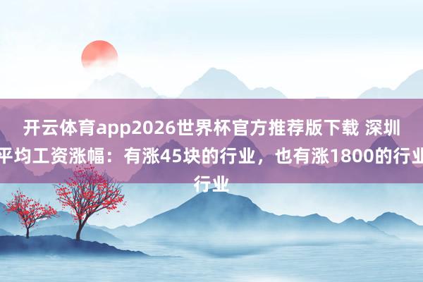 开云体育app2026世界杯官方推荐版下载 深圳平均工资涨幅：有涨45块的行业，也有涨1800的行业