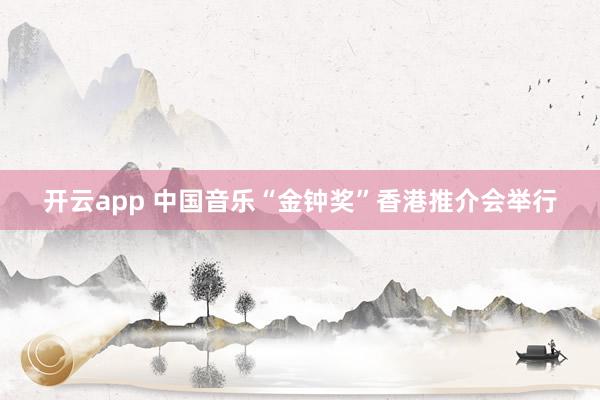 开云app 中国音乐“金钟奖”香港推介会举行