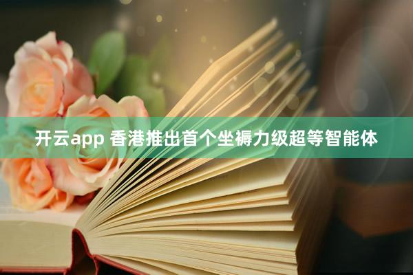 开云app 香港推出首个坐褥力级超等智能体