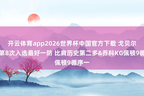 开云体育app2026世界杯中国官方下载 戈贝尔生存第8次入选最好一防 比肩历史第二多&乔科KG佩顿9循序一