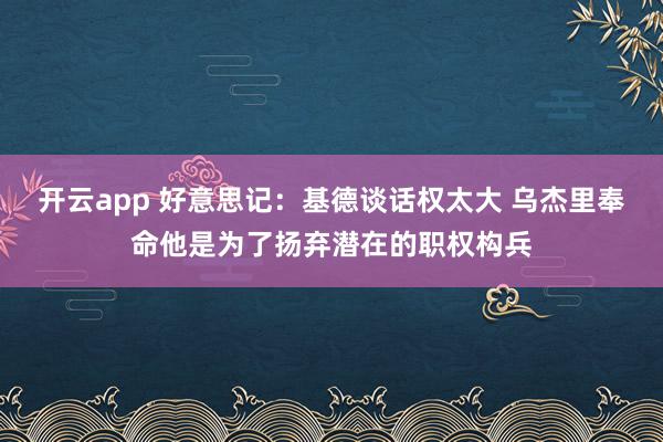 开云app 好意思记：基德谈话权太大 乌杰里奉命他是为了扬弃潜在的职权构兵