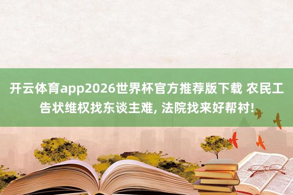 开云体育app2026世界杯官方推荐版下载 农民工告状维权找东谈主难， 法院找来好帮衬!