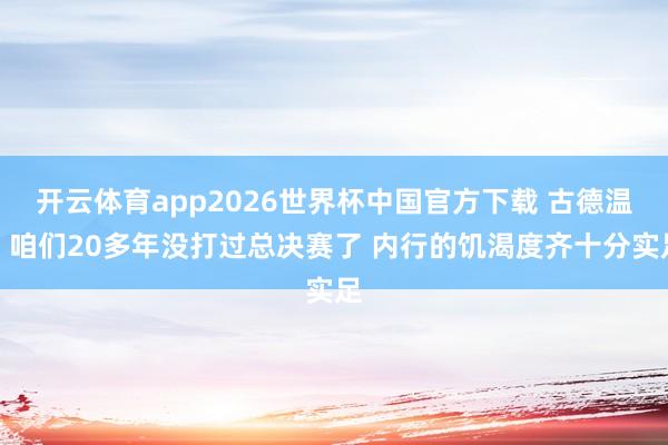 开云体育app2026世界杯中国官方下载 古德温：咱们20多年没打过总决赛了 内行的饥渴度齐十分实足