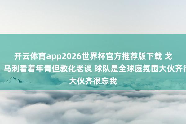 开云体育app2026世界杯官方推荐版下载 戈贝尔：马刺看着年青但教化老谈 球队是全球庭氛围大伙齐很忘我