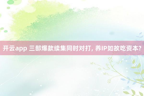 开云app 三部爆款续集同时对打， 养IP如故吃资本?