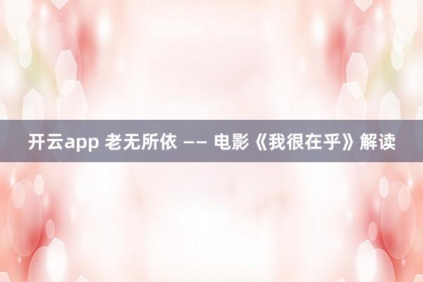 开云app 老无所依 —— 电影《我很在乎》解读
