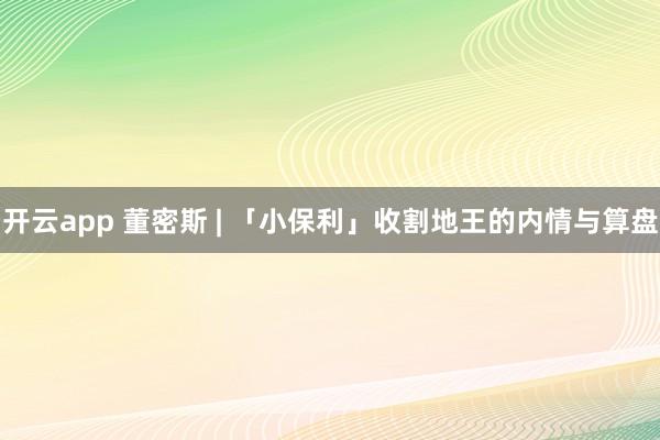 开云app 董密斯 | 「小保利」收割地王的内情与算盘