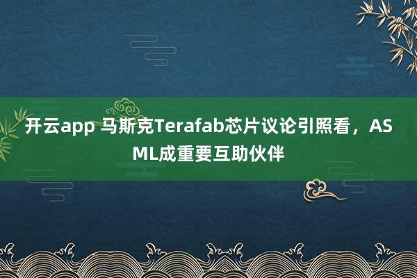 开云app 马斯克Terafab芯片议论引照看，ASML成重要互助伙伴