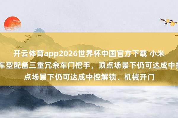 开云体育app2026世界杯中国官方下载 小米汽车：YU7 全系车型配备三重冗余车门把手，顶点场景下仍可达成中控解锁、机械开门