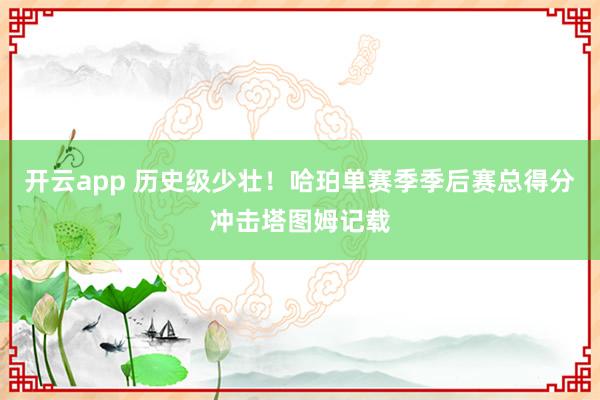 开云app 历史级少壮！哈珀单赛季季后赛总得分冲击塔图姆记载