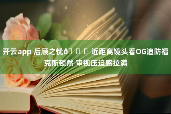 开云app 后顾之忧🖐近距离镜头看OG追防福克斯顿然 审视压迫感拉满