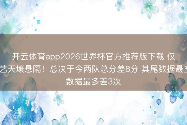 开云体育app2026世界杯官方推荐版下载 仅特等技艺天壤悬隔！总决于今两队总分差8分 其尾数据最多差3次