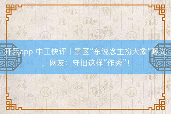 开云app 中工快评丨景区“东说念主扮大象”曝光，网友：守旧这样“作秀”！