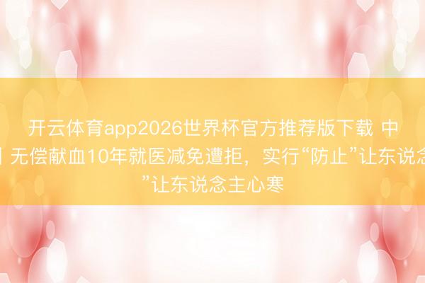 开云体育app2026世界杯官方推荐版下载 中工快评丨无偿献血10年就医减免遭拒，实行“防止”让东说念主心寒