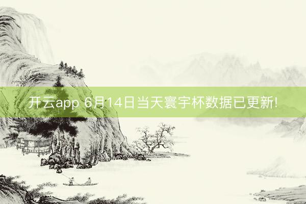 开云app 6月14日当天寰宇杯数据已更新!