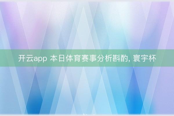 开云app 本日体育赛事分析斟酌， 寰宇杯