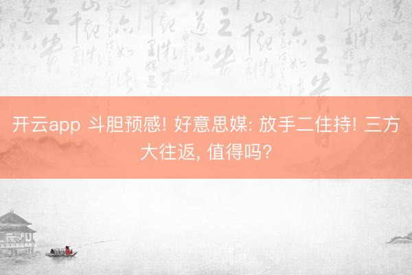 开云app 斗胆预感! 好意思媒: 放手二住持! 三方大往返， 值得吗?