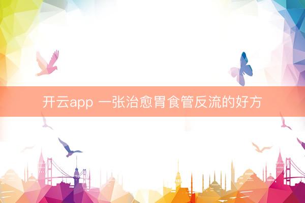 开云app 一张治愈胃食管反流的好方