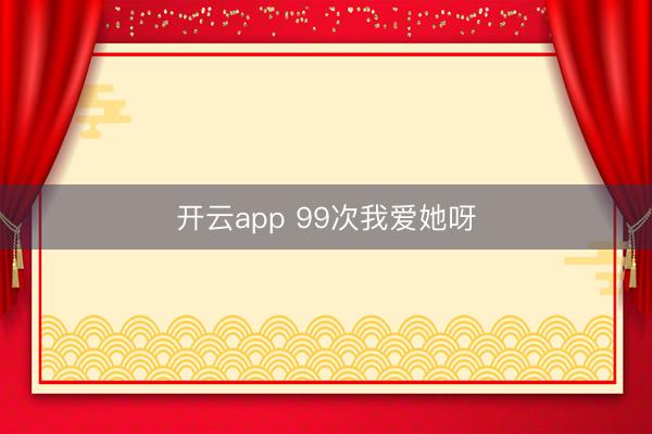 开云app 99次我爱她呀